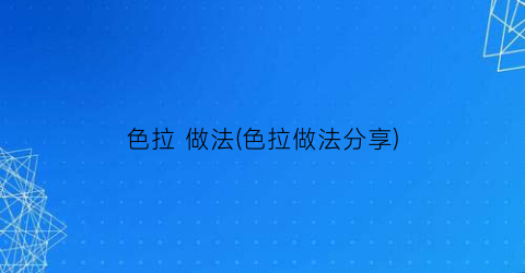 色拉 做法(色拉做法分享)